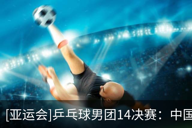 [亚运会]乒乓球男团1/4决赛：中国VS泰国 集锦